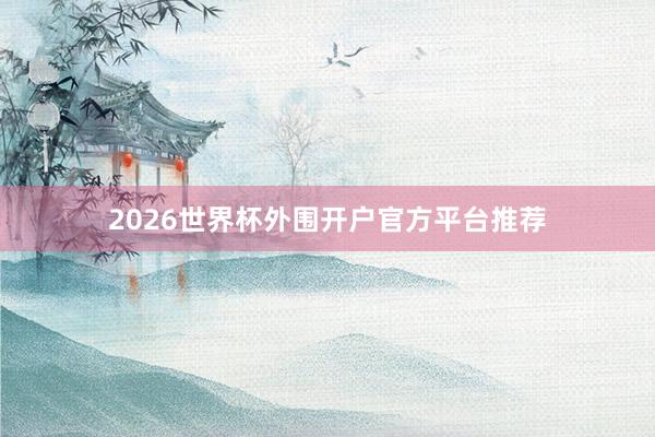 2026世界杯外围开户官方平台推荐