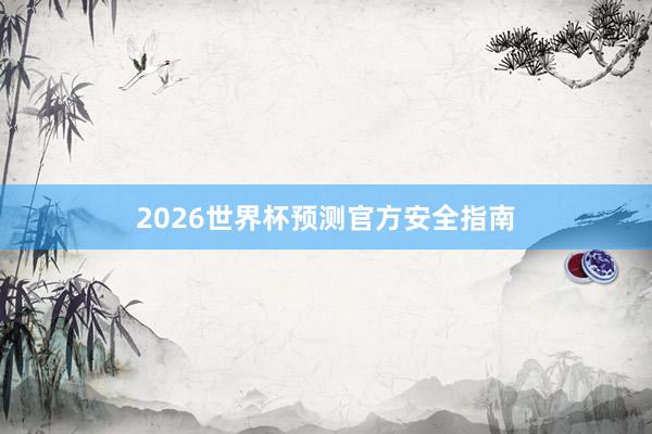 2026世界杯预测官方安全指南