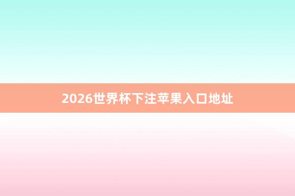 2026世界杯下注苹果入口地址