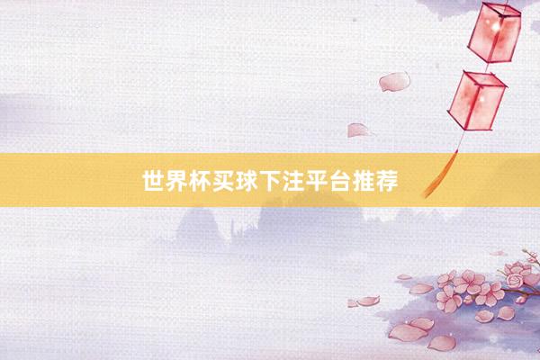 世界杯买球下注平台推荐