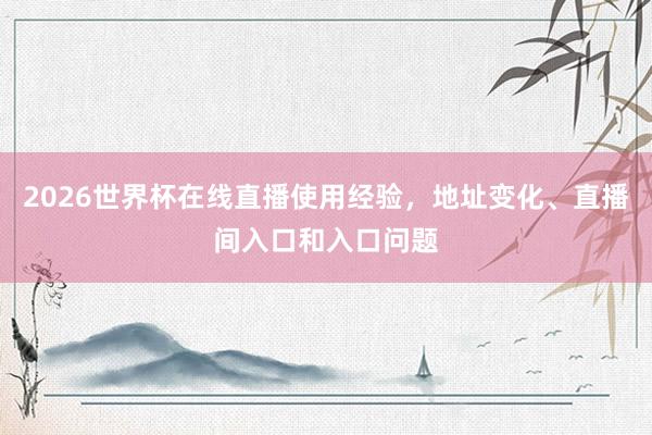 2026世界杯在线直播使用经验，地址变化、直播间入口和入口问题