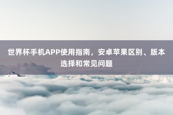 世界杯手机APP使用指南，安卓苹果区别、版本选择和常见问题