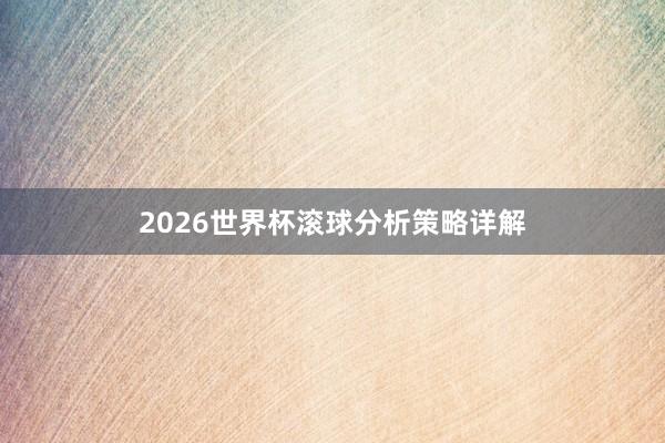 2026世界杯滚球分析策略详解
