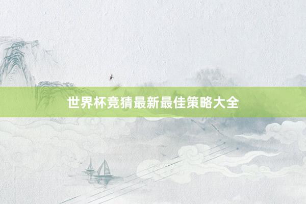 世界杯竞猜最新最佳策略大全