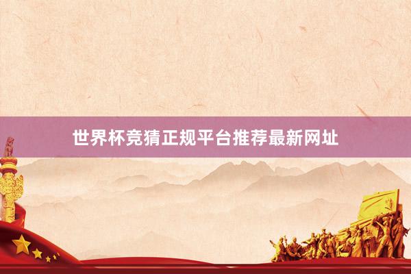 世界杯竞猜正规平台推荐最新网址