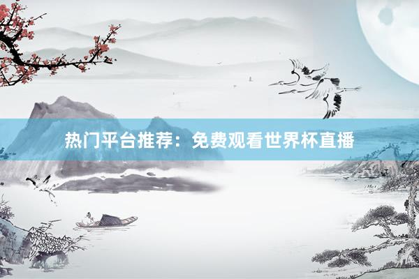 热门平台推荐:免费观看世界杯直播