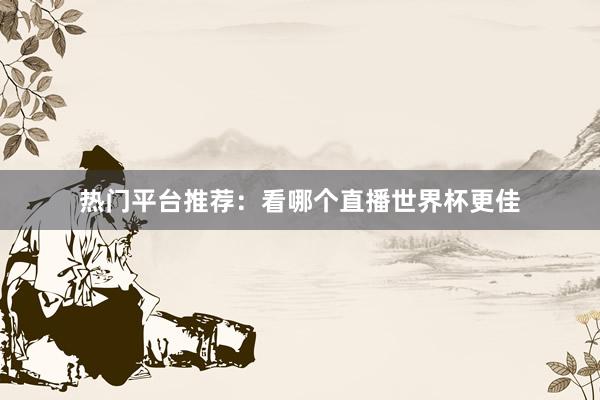 热门平台推荐:看哪个直播世界杯更佳