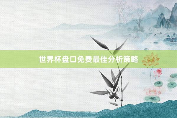 世界杯盘口免费最佳分析策略