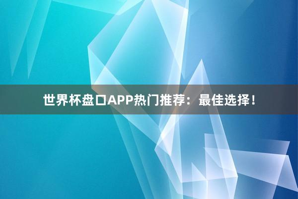 世界杯盘口APP热门推荐:最佳选择!