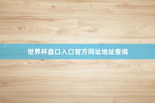 世界杯盘口入口官方网址地址查询